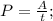 P=\frac{A}{t};\\