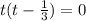 t(t-\frac{1}{3})=0