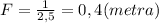 F=\frac{1}{2,5}=0,4(metra)