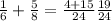 \frac{1}{6}+\frac{5}{8}=\frac{4+15}{24}\frac{19}{24}