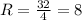 R = \frac{32}{4} = 8