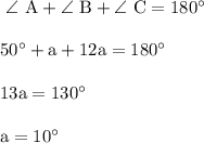 \rm~ \angle\,\, A+\angle\,\, B+\angle\,\, C=180^\circ\\ \\ 50^\circ+a+12a=180^\circ\\ \\ 13a=130^\circ\\ \\ a=10^\circ