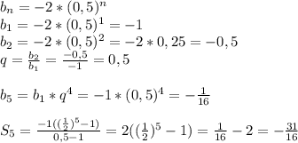 b_n=-2*(0,5)^n \\ b_1=-2*(0,5)^1=-1 \\ b_2=-2*(0,5)^2=-2*0,25=-0,5 \\ q=\frac{b_2}{b_1}= \frac{-0,5}{-1}=0,5 \\ \\ b_5=b_1*q^4=-1*(0,5)^4=-\frac{1}{16} \\ \\ S_5=\frac{-1((\frac{1}{2})^5-1)}{0,5-1}=2((\frac{1}{2})^5-1)=\frac{1}{16}-2=-\frac{31}{16}
