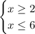 \begin{cases} x\geq2\\x\leq6 \end{cases}