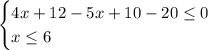 \begin{cases} 4x+12-5x+10-20\leq0\\x\leq6 \end{cases}