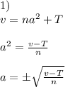 1)\ \\ v=na^2+T \\ \\ a^2=\frac{v-T}{n} \\ \\ a=б\sqrt{\frac{v-T}{n}}