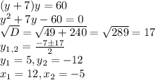 (y+7)y=60\\y^2+7y-60=0\\\sqrt{D}=\sqrt{49+240}=\sqrt{289}=17\\y_1_,_2=\frac{-7\±17}{2}\\y_1=5, y_2=-12\\x_1=12, x_2=-5