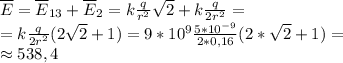 \overline E=\overline E_{13}+\overline E_2=k\frac{q}{r^2}\sqrt2+k\frac{q}{2r^2}=\\ =k\frac{q}{2r^2}(2\sqrt2+1)=9*10^9\frac{5*10^{-9}}{2*0,16}(2*\sqrt2+1)=\\ \approx538,4