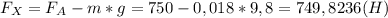 F_X=F_A-m*g=750-0,018*9,8=749,8236(H)