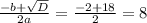 \frac{-b+ \sqrt{D} }{2a} = \frac{-2+18}{2} =8