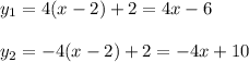 y_1 = 4(x-2) + 2 = 4x - 6\\\\ y_2 = -4(x-2) + 2 = -4x + 10