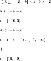 1) \ 5\geq |-5-k| 4, \ k < -5\\\\ 5\geq |-5-k|\\\\ k \in [-10,0]\\\\ 4 < |-5-k|\\\\ k \in (-\infty, -9)\cup(-1,+\infty)\\\\ \Downarrow\\\\ k \in [10, -9)