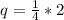 q=\frac{1}{4}*2