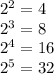 2^2=4\\ 2^3=8\\ 2^4=16\\ 2^5=32