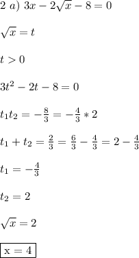 2 \ a) \ 3x - 2\sqrt{x}-8 = 0\\\\ \sqrt{x} = t\\\\ t 0\\\\ 3t^2-2t-8 = 0\\\\ t_1t_2 = -\frac{8}{3} = -\frac{4}{3}*2\\\\ t_1+t_2 = \frac{2}{3} = \frac{6}{3} - \frac{4}{3} = 2 - \frac{4}{3}\\\\ t_1 = -\frac{4}{3}\\\\ t_2 = 2\\\\ \sqrt{x} = 2\\\\ \fbox{x = 4}