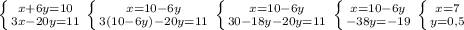 \left \{ {{x+6y=10} \atop {3x-20y=11 }} \right. \left \{ {{x=10-6y} \atop {3(10-6y)-20y=11}} \right. \left \{ {{x=10-6y} \atop {30-18y-20y=11}} \right. \left \{ {{x=10-6y} \atop {-38y=-19}} \right. \left \{ {{x=7} \atop {y=0,5}} \right.