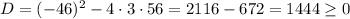 D=(-46)^2-4\cdot3\cdot56=2116-672=1444\geq0