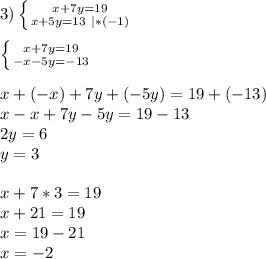 3) \left \{ {{x + 7y = 19} \atop {x + 5y =13 \ |*(-1)}} \right.\\ \\ \left \{ {{x + 7y = 19} \atop {-x - 5y =-13 }} \right.\\ \\ x+(-x)+7y+(-5y)=19+(-13)\\ x-x+7y-5y=19-13\\ 2y=6\\ y=3\\ \\ x+7*3=19\\ x+21=19\\ x=19-21\\ x=-2