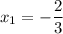 x_1=- \dfrac{2}{3}