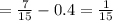 = \frac{7}{15} - 0.4 = \frac{1}{15}