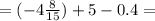 = ( - 4 \frac{8}{15} ) + 5 - 0.4 =