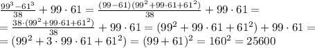 \frac{99^3-61^3}{38}+99\cdot61=\frac{(99-61)(99^2+99\cdot61+61^2)}{38}+99\cdot61= \\ =\frac{38\cdot(99^2+99\cdot61+61^2)}{38}+99\cdot61=(99^2+99\cdot61+61^2)+99\cdot61= \\ =(99^2+3\cdot99\cdot61+61^2)=(99+61)^2=160^2=25600