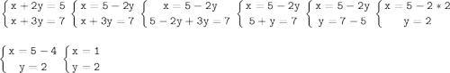 \tt\displaystyle\left \{ {{x+2y=5} \atop {x+3y=7}} \right.\left \{ {{x=5-2y} \atop {x+3y=7}} \right.\left \{ {{x=5-2y} \atop {5-2y+3y=7}} \right.\left \{ {{x=5-2y} \atop {5+y=7}} \right.\left \{ {{x=5-2y} \atop {y=7-5}} \right.\left \{ {{x=5-2*2} \atop {y=2}} \right. \\\\\\\left \{ {{x=5-4} \atop {y=2}} \right. \left \{ {{x=1} \atop {y=2}} \right.