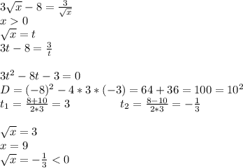 3\sqrt x-8=\frac{3}{\sqrt x} \\ x0 \\ \sqrt x=t \\ 3t-8=\frac{3}{t} \\ \\ 3t^2-8t-3=0 \\ D=(-8)^2-4*3*(-3)=64+36=100=10^2 \\ t_1=\frac{8+10}{2*3}=3\ \ \ \ \ \ \ \ \ \ \ \ \ t_2=\frac{8-10}{2*3}=-\frac{1}{3} \\ \\ \sqrt x=3 \\ x=9 \\ \sqrt x=-\frac{1}{3}<0