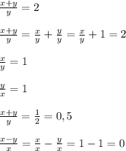 \frac{x+y}{y}=2 \\ \\ \frac{x+y}{y}=\frac{x}{y}+\frac{y}{y}=\frac{x}{y}+1=2 \\ \\ \frac{x}{y}=1 \\ \\ \frac{y}{x}=1 \\ \\ \frac{x+y}{y}=\frac12=0,5 \\ \\ \frac{x-y}{x}=\frac{x}{x}-\frac{y}{x}=1-1=0