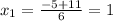 x_1=\frac{-5+11}{6}=1