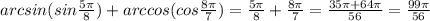 arcsin(sin\frac{5\pi}{8})+arccos(cos\frac{8\pi}{7})=\frac{5\pi}{8}+\frac{8\pi}{7}=\frac{35\pi+64\pi}{56}=\frac{99\pi}{56}