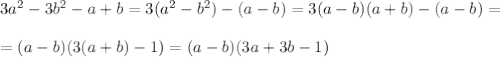 3a^2-3b^2-a+b = 3(a^2-b^2) - (a-b) = 3(a-b)(a+b)-(a-b) = \\ \\ = (a-b)(3(a+b)-1) = (a-b) (3a+3b - 1 )