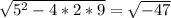 \sqrt{5^{2}-4*2*9}= \sqrt{-47}