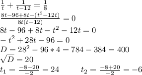 \frac{1}{t}+\frac{1}{t-12}=\frac{1}{8}\\\frac{8t-96+8t-(t^2-12t)}{8t(t-12)}=0\\ 8t-96+8t-t^2-12t=0\\-t^2+28t-96=0\\D=28^2-96*4=784-384=400\\ \sqrt{D}=20\\ t_1=\frac{-8-20}{-2}=24\ \ \ \ \ \ \ \ t_2=\frac{-8+20}{-2}=-6