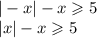 |-x|-x\geqslant5\\ |x|-x\geqslant5