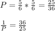 P=\frac{5}{6}*\frac{5}{6}=\frac{25}{36}\\\\\frac{1}{P}=\frac{36}{25}