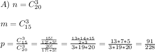 A) \ n = C^{3}_{20}\\\\ m = C^{3}_{15}\\\\ p = \frac{C^{3}_{15}}{C^{3}_{20}} = \frac{\frac{15!}{12!*3!}}{\frac{20!}{17!*3!}} = \frac{\frac{13*14*15}{2*3}}{3*19*20} = \frac{13*7*5}{3*19*20} = \frac{91}{228}