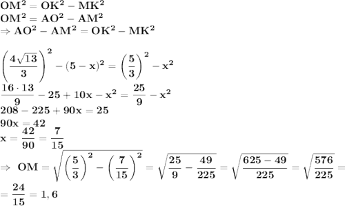 \bf OM^2=OK^2-MK^2\\ OM^2=AO^2-AM^2\\ \Rightarrow AO^2-AM^2=OK^2-MK^2\\ \\ \left(\dfrac{4\sqrt{13}}{3}\right)^2-(5-x)^2=\left(\dfrac{5}{3} \right)^2-x^2\\ \dfrac{16 \cdot 13}{9}-25+10x-x^2=\dfrac{25}{9}-x^2\\ 208-225+90x=25\\ 90x=42\\ x=\dfrac{42}{90}=\dfrac{7}{15} \\ \Rightarrow \ OM=\sqrt{\left(\dfrac{5}{3}\right)^2-\left(\dfrac{7}{15}\right)^2} =\sqrt{\dfrac{25}{9}-\dfrac{49}{225}}=\sqrt{\dfrac{625-49}{225}}=\sqrt{\dfrac{576}{225}}=\\ =\dfrac{24}{15}=1,6