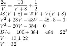 \dfrac{24}V=\dfrac{10}{V+8}+\dfrac12\\ 48(V+8)=20V+V(V+8)\\ V^2+28V-48V-48\cdot8=0\\ V^2-20V-384=0\\ D/4=100+384=484=22^2\\ V=10\pm22\\ V=32