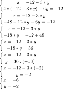 \displaystyle \left \{ {{x=-12-3*y} \atop {4*(-12-3*y)-6y=-12}} \right.\\\\\left \{ {{x=-12-3*y} \atop {-48-12*y-6y=-12}} \right.\\\\\left \{ {{x=-12-3*y} \atop {-18*y=-12+48}} \right.\\\\\left \{ {{x=-12-3*y} \atop {-18*y=36}} \right.\\\\\left \{ {{x=-12-3*y} \atop {y=36:(-18)}} \right.\\\\\left \{ {{x=-12-3*(-2)} \atop {y=-2}} \right.\\\left \{ {{x=-6} \atop {y=-2}} \right.