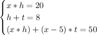 \begin{cases} x*h=20 \\ h + t = 8 \\ (x*h)+(x-5)*t = 50\end{cases}