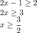 \displaystyle 2x-1 \geq 2\\2x \geq 3\\x \geq \frac{3}{2}