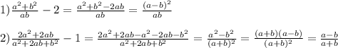 1)\frac{a^{2}+b^{2}}{ab}-2=\frac{a^{2}+b^{2}-2ab}{ab}=\frac{(a-b)^{2} }{ab}\\\\2)\frac{2a^{2} +2ab}{a^{2}+2ab+b^{2}}-1=\frac{2a^{2}+2ab-a^{2}-2ab-b^{2}}{a^{2}+2ab+b^{2}}=\frac{a^{2} -b^{2}}{(a+b)^{2}}=\frac{(a+b)(a-b)}{(a+b)^{2}}=\frac{a-b}{a+b}