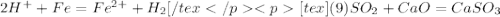 2H^+ + Fe = Fe^{2+} + H_2 [/tex</p
<p[tex](9) SO_2 + CaO = CaSO_3