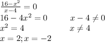 \frac{16-x^2}{x-4}=0\\16-4x^2=0\ \ \ \ \ \ \ \ x-4\neq0\\x^2=4\ \ \ \ \ \ \ \ \ \ \ \ \ \ \ \ x\neq4\\x=2;x=-2