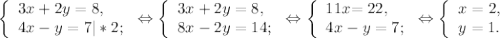 \left \{ \begin{array}{lcl} {{3x+2y=8,} \\ {4x-y=7|*2;}} \end{array} \right. \Leftrightarrow \left \{ \begin{array}{lcl} {{3x+2y=8,} \\ {8x-2y=14;}} \end{array} \right.\Leftrightarrow \left \{ \begin{array}{lcl} {11x{=22,} \\ {4x-y=7;}} \end{array} \right. \Leftrightarrow \left \{ \begin{array}{lcl} {{x=2,} \\ {y=1.}} \end{array} \right.