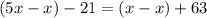 (5x-x)-21=(x-x)+63