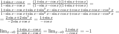 \frac{1+\sin x - \cos x}{1-\sin x -\cos x}=\frac{(1+\sin x - \cos x)(1+\sin x +\cos x)}{(1-\sin x -\cos x)(1+\sin x +\cos x)}=\\ \frac{1+\sin x-\cos x+\sin x+\sin^2 x - \sin x \cos x+\cos x + \sin x \cos x - \cos^2 x}{1-\sin x - \cos x + \sin x - \sin^2 x - \sin x \cos x + \cos x - \sin x \cos x - \cos^2 x}=\\ =\frac{2\sin x + 2\sin^2 x}{-2\sin x \cos x}=\frac{1+\sin x}{-\cos x}\\ \\ \lim_{x \to 0}\frac{1+\sin x - \cos x}{1-\sin x -\cos x} = \lim_{x \to 0}\frac{1+\sin x}{-\cos x}=-1