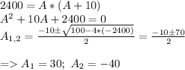 2400 = A*(A+10)\\ A^{2} +10A +2400 = 0\\ A_{1,2} = \frac{-10б \sqrt{100 - 4*(-2400)}}{2} = \frac{-10б 70}{2}\\ \\ = A_{1} = 30; \ A_{2} = -40\\