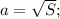 a=\sqrt{S};\\